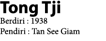 Tong Tji Berdiri : 1938 Pendiri : Tan See Giam